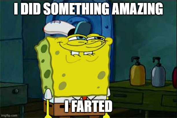 i did something amazing | I DID SOMETHING AMAZING; I FARTED | image tagged in memes,don't you squidward | made w/ Imgflip meme maker