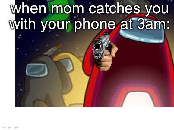 Events happening Concurrently | when mom catches you with your phone at 3am: | image tagged in among us,gun,red among us guy,impostor | made w/ Imgflip meme maker