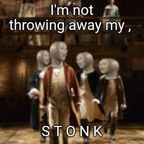 I'm not throwing away my, S T O N K | I'm not throwing away my , S T O N K | image tagged in i'm not throwing away my s t o n k | made w/ Imgflip meme maker
