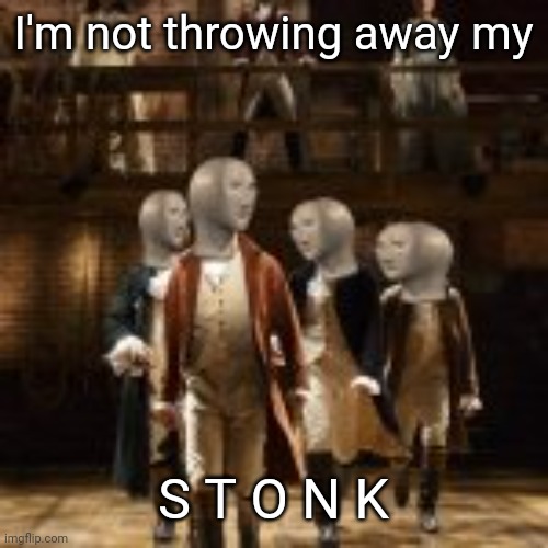 I'm not throwing away my, S T O N K | I'm not throwing away my S T O N K | image tagged in i'm not throwing away my s t o n k | made w/ Imgflip meme maker