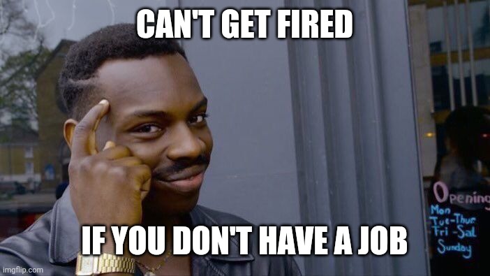 Roll Safe Think About It | CAN'T GET FIRED; IF YOU DON'T HAVE A JOB | image tagged in memes,roll safe think about it | made w/ Imgflip meme maker