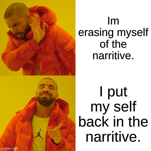 Drake Hotline Bling | Im erasing myself of the narritive. I put my self back in the narritive. | image tagged in memes,drake hotline bling | made w/ Imgflip meme maker
