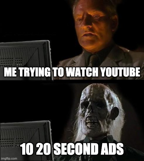 I'll Just Wait Here Meme | ME TRYING TO WATCH YOUTUBE; 10 20 SECOND ADS | image tagged in memes,i'll just wait here | made w/ Imgflip meme maker