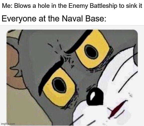 You sunk my Battleship! |  Everyone at the Naval Base:; Me: Blows a hole in the Enemy Battleship to sink it | image tagged in disturbed tom | made w/ Imgflip meme maker