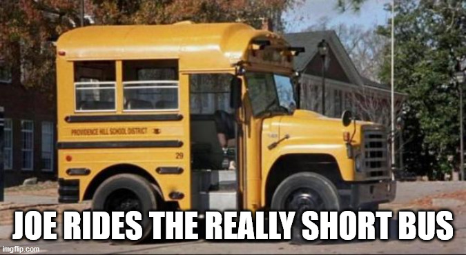 short bus | JOE RIDES THE REALLY SHORT BUS | image tagged in short bus | made w/ Imgflip meme maker