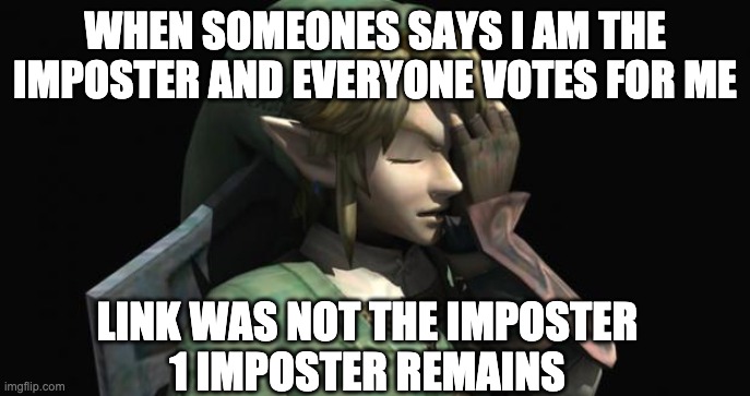 Link Facepalm | WHEN SOMEONES SAYS I AM THE IMPOSTER AND EVERYONE VOTES FOR ME; LINK WAS NOT THE IMPOSTER
1 IMPOSTER REMAINS | image tagged in link facepalm | made w/ Imgflip meme maker