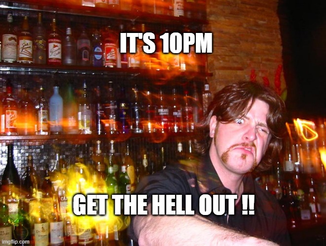Last orders | IT'S 10PM; GET THE HELL OUT !! | image tagged in 10 pm,covid,bars | made w/ Imgflip meme maker