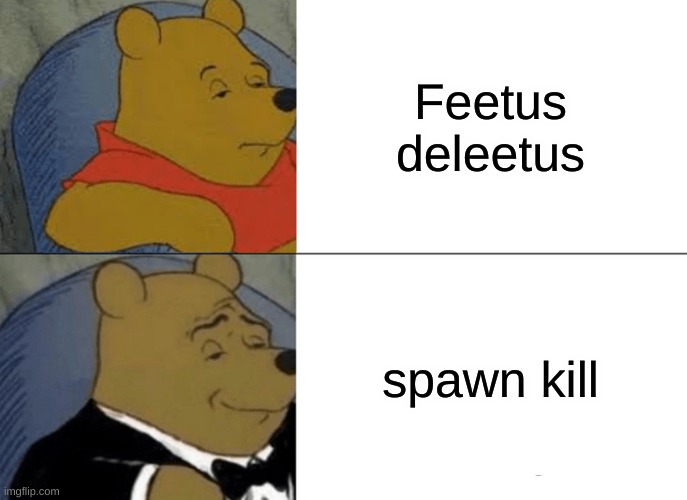 Only true gamers understand | Feetus deleetus; spawn kill | image tagged in memes,tuxedo winnie the pooh,funny,victoryforbeandan | made w/ Imgflip meme maker