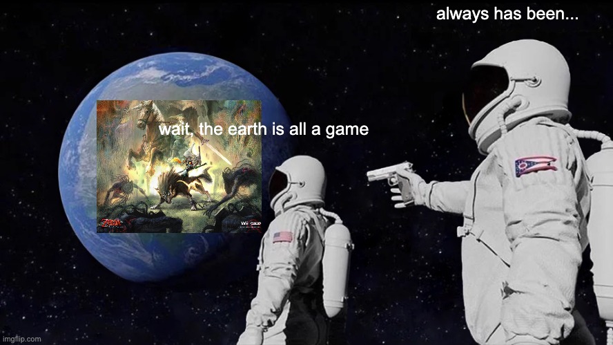 Always Has Been |  always has been... wait, the earth is all a game | image tagged in always has been | made w/ Imgflip meme maker