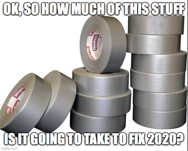 2020 | OK, SO HOW MUCH OF THIS STUFF; IS IT GOING TO TAKE TO FIX 2020? | image tagged in 2020 | made w/ Imgflip meme maker