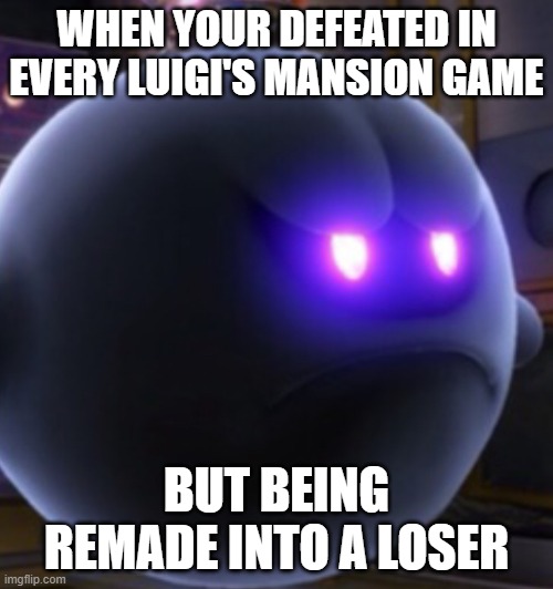 King Boo | WHEN YOUR DEFEATED IN EVERY LUIGI'S MANSION GAME; BUT BEING REMADE INTO A LOSER | image tagged in king boo | made w/ Imgflip meme maker