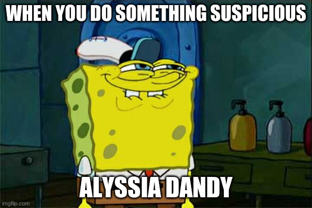 lol | WHEN YOU DO SOMETHING SUSPICIOUS; ALYSSIA DANDY | image tagged in memes,don't you squidward | made w/ Imgflip meme maker