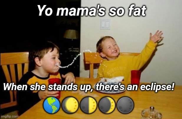 Shadow Ma | Yo mama's so fat; When she stands up, there's an eclipse! 🌎🌔🌓🌒🌑 | image tagged in memes,yo mamas so fat,supersecretleader,justjeff | made w/ Imgflip meme maker