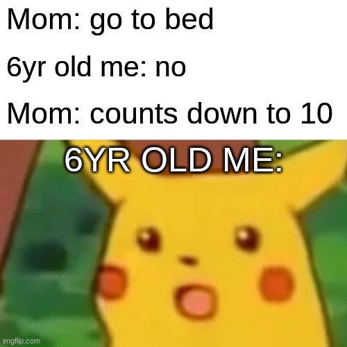 Surprised Pikachu Meme | Mom: go to bed; 6yr old me: no; Mom: counts down to 10; 6YR OLD ME: | image tagged in memes,surprised pikachu | made w/ Imgflip meme maker