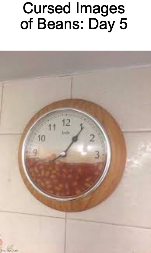 Currently, It's Bean o' Clock | Cursed Images of Beans: Day 5 | image tagged in cursed image | made w/ Imgflip meme maker