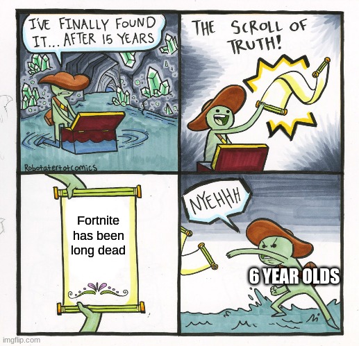 The Scroll Of Truth | Fortnite has been long dead; 6 YEAR OLDS | image tagged in memes,the scroll of truth | made w/ Imgflip meme maker