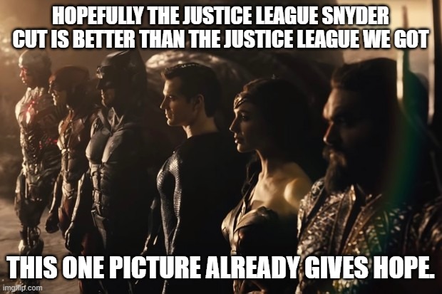 anyone else hyping the snyder cut? | HOPEFULLY THE JUSTICE LEAGUE SNYDER CUT IS BETTER THAN THE JUSTICE LEAGUE WE GOT; THIS ONE PICTURE ALREADY GIVES HOPE. | image tagged in justice league,snyder cut,dc comics | made w/ Imgflip meme maker