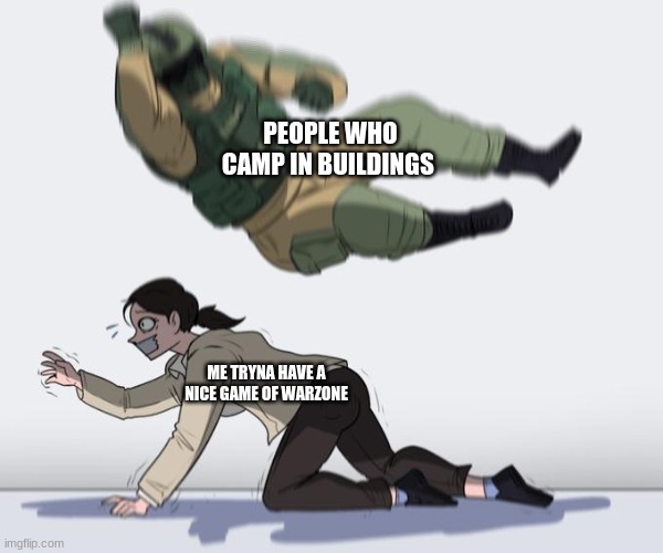 PEOPLE WHO CAMP IN BUILDINGS; ME TRYNA HAVE A NICE GAME OF WARZONE | image tagged in call of duty,memes | made w/ Imgflip meme maker