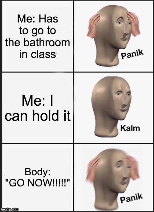 Panik Kalm Panik Meme | Me: Has to go to the bathroom in class; Me: I can hold it; Body: "GO NOW!!!!!" | image tagged in memes,panik kalm panik | made w/ Imgflip meme maker