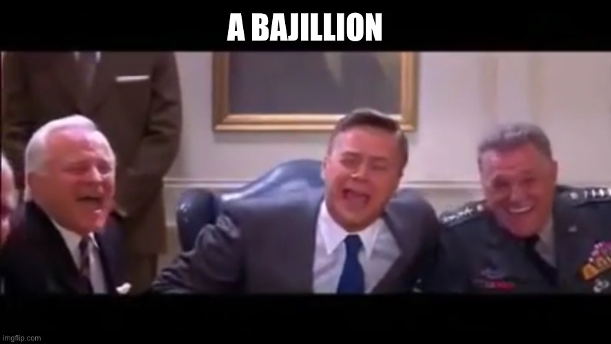 Bajillion laughs | A BAJILLION | image tagged in bajillion laughs | made w/ Imgflip meme maker