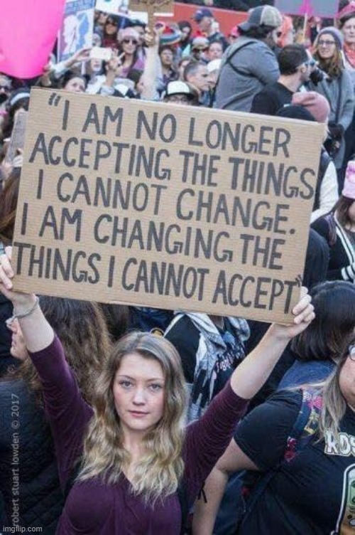 Why are people marching for change? | image tagged in changing the things i cannot accept,change,progress,protest,rights,protestors | made w/ Imgflip meme maker