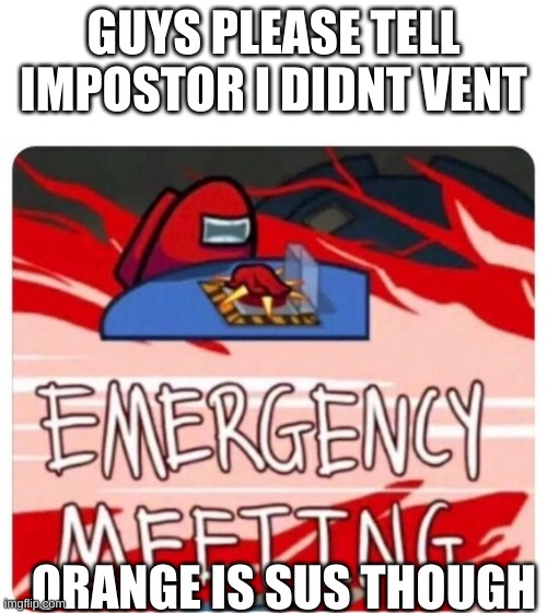 Emergency Meeting Among Us | GUYS PLEASE TELL IMPOSTOR I DIDNT VENT; ORANGE IS SUS THOUGH | image tagged in emergency meeting among us | made w/ Imgflip meme maker