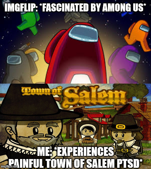 Oh god not this again.... | IMGFLIP: *FASCINATED BY AMONG US*; ME: *EXPERIENCES PAINFUL TOWN OF SALEM PTSD* | image tagged in among us,town of salem | made w/ Imgflip meme maker