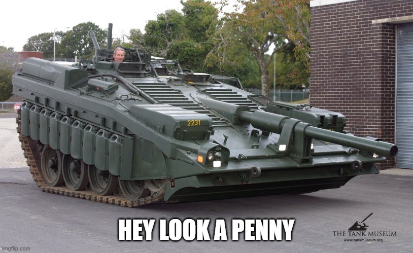 i made another template | HEY LOOK A PENNY | image tagged in s tank looking down at the ground,tank,world of tanks | made w/ Imgflip meme maker