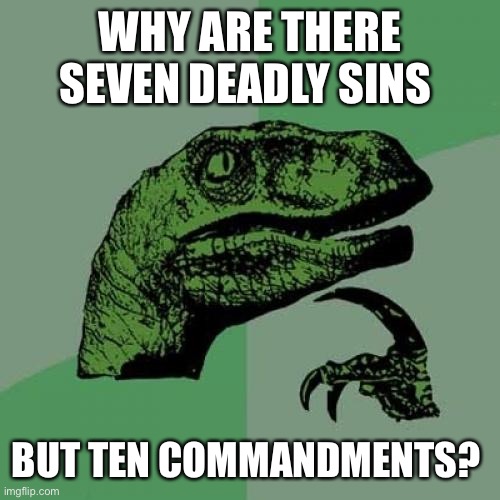 Philosoraptor Meme | WHY ARE THERE SEVEN DEADLY SINS; BUT TEN COMMANDMENTS? | image tagged in memes,philosoraptor | made w/ Imgflip meme maker