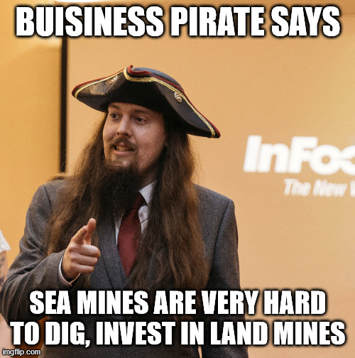 Business Pirate Says | BUISINESS PIRATE SAYS; SEA MINES ARE VERY HARD TO DIG, INVEST IN LAND MINES | image tagged in land mines,business pirate | made w/ Imgflip meme maker