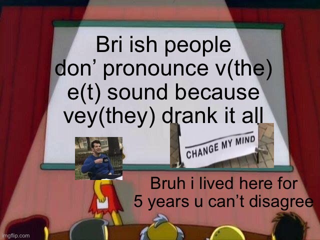 Lol this is just so true, live there for 10 days you will have heard this accent everywhere across London (btw i live in America | Bri ish people don’ pronounce v(the) e(t) sound because vey(they) drank it all; Bruh i lived here for 5 years u can’t disagree | image tagged in lisa simpson's presentation | made w/ Imgflip meme maker