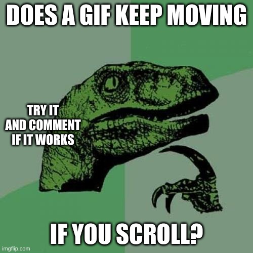 Philosoraptor Meme | DOES A GIF KEEP MOVING; TRY IT AND COMMENT IF IT WORKS; IF YOU SCROLL? | image tagged in memes,philosoraptor | made w/ Imgflip meme maker