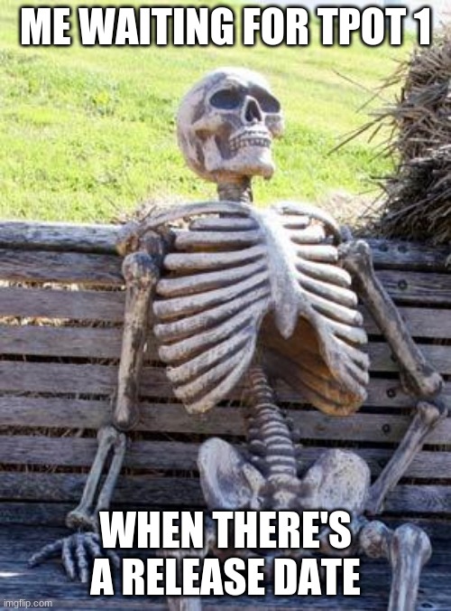 Waiting Skeleton | ME WAITING FOR TPOT 1; WHEN THERE'S A RELEASE DATE | image tagged in memes,waiting skeleton,tpot,bfdi | made w/ Imgflip meme maker