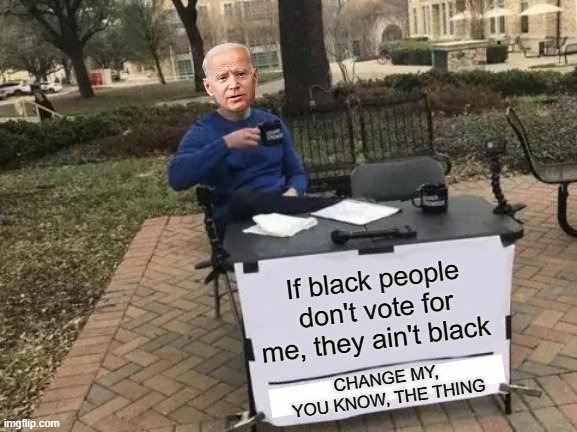 Change my mind | If black people don't vote for me, they ain't black; CHANGE MY, YOU KNOW, THE THING | image tagged in memes,change my mind,joe biden,election 2020 | made w/ Imgflip meme maker