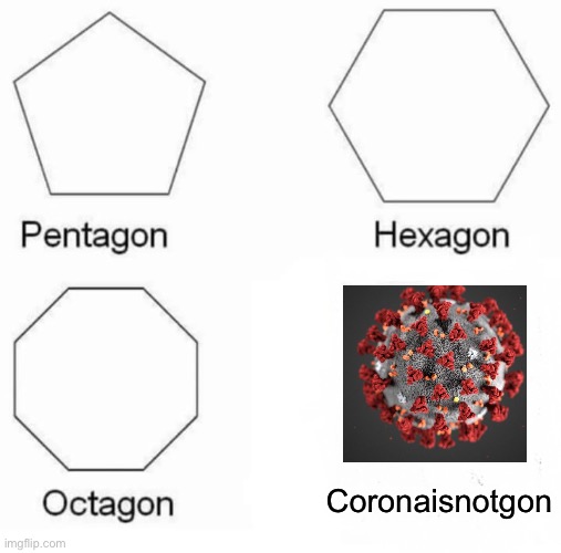 Pentagon Hexagon Octagon | Coronaisnotgon | image tagged in memes,pentagon hexagon octagon | made w/ Imgflip meme maker