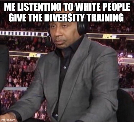 Unimpressed Stephen A. Smith | ME LISTENTING TO WHITE PEOPLE GIVE THE DIVERSITY TRAINING | image tagged in unimpressed stephen a smith | made w/ Imgflip meme maker