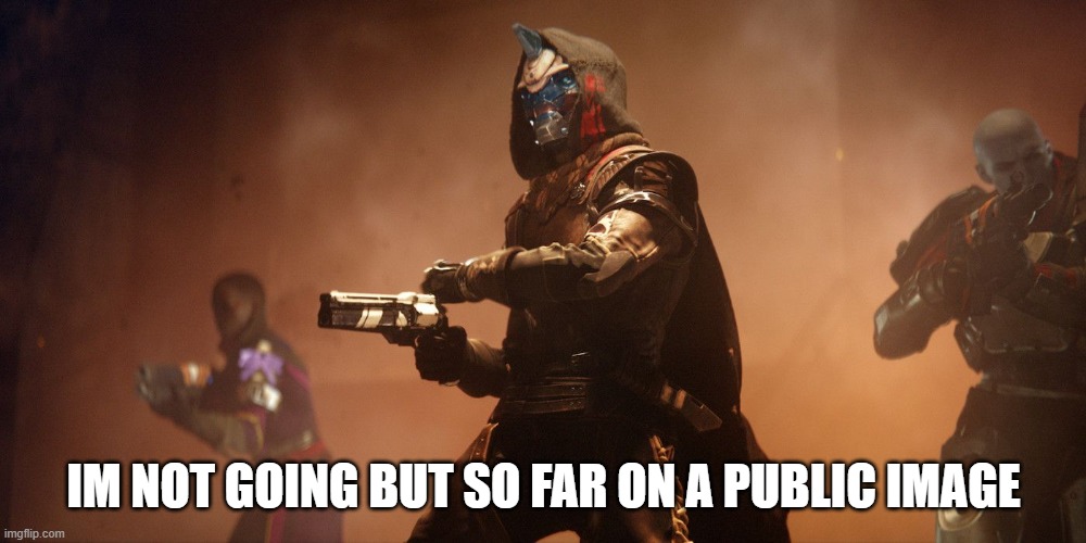 Cayde-6 | IM NOT GOING BUT SO FAR ON A PUBLIC IMAGE | image tagged in cayde-6 | made w/ Imgflip meme maker