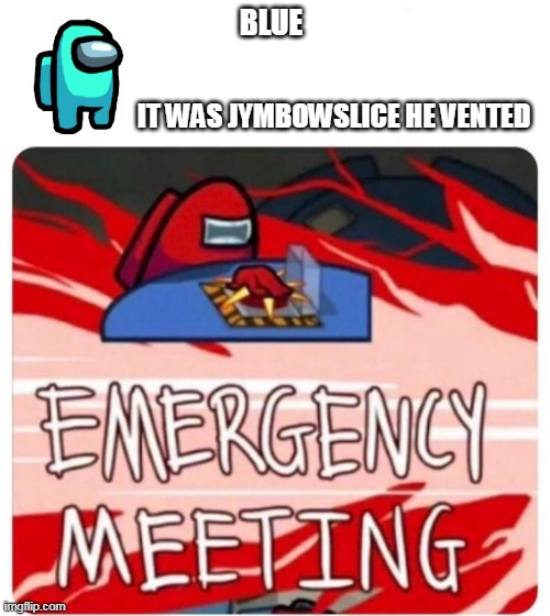 Jymbowslice is sus |  BLUE; IT WAS JYMBOWSLICE HE VENTED | image tagged in emergency meeting among us,jymbowslice,amogus | made w/ Imgflip meme maker