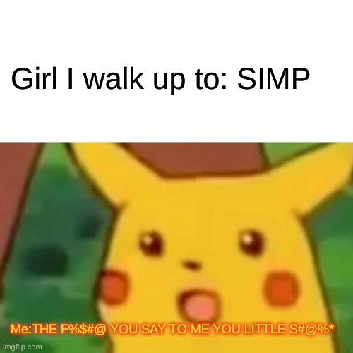 Why you little | Girl I walk up to: SIMP; Me:THE F%$#@ YOU SAY TO ME YOU LITTLE S#@%* | image tagged in memes,surprised pikachu | made w/ Imgflip meme maker