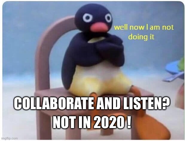 Well Now I'm not Doing it | COLLABORATE AND LISTEN? NOT IN 2020 ! | image tagged in well now i'm not doing it | made w/ Imgflip meme maker