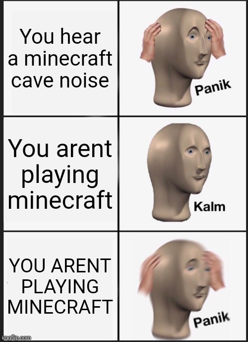 O noes | You hear a minecraft cave noise; You arent playing minecraft; YOU ARENT PLAYING MINECRAFT | image tagged in memes,panik kalm panik | made w/ Imgflip meme maker