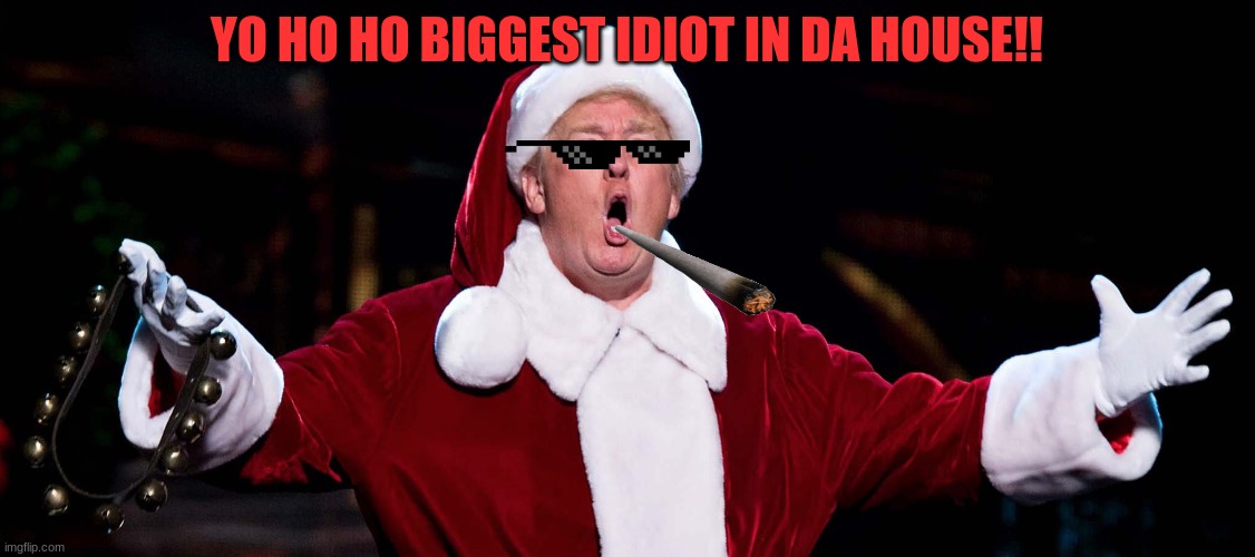 yo ho ho iz the idiot! | YO HO HO BIGGEST IDIOT IN DA HOUSE!! | image tagged in what happens when u add worlds biggest idiot president christmas | made w/ Imgflip meme maker