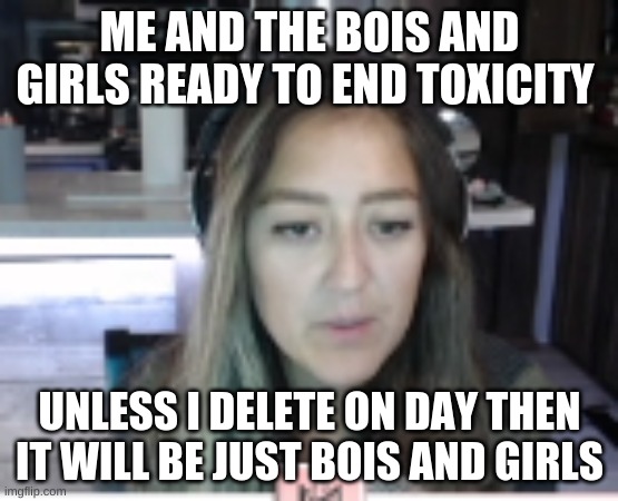 mstinytyrant | ME AND THE BOIS AND GIRLS READY TO END TOXICITY; UNLESS I DELETE ON DAY THEN IT WILL BE JUST BOIS AND GIRLS | image tagged in mstinytyrant | made w/ Imgflip meme maker