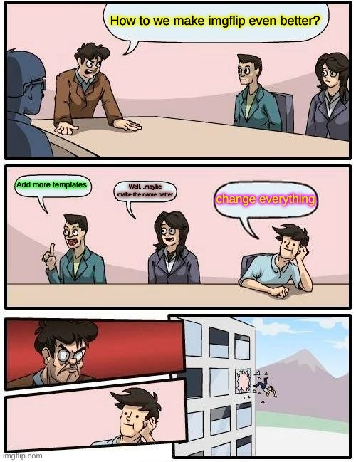 imgflip | How to we make imgflip even better? Add more templates; Well...maybe make the name better; change everything | image tagged in memes,boardroom meeting suggestion | made w/ Imgflip meme maker