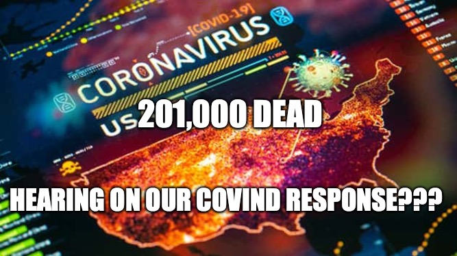 Covind Catastrophe | 201,000 DEAD; HEARING ON OUR COVIND RESPONSE??? | image tagged in memes | made w/ Imgflip meme maker