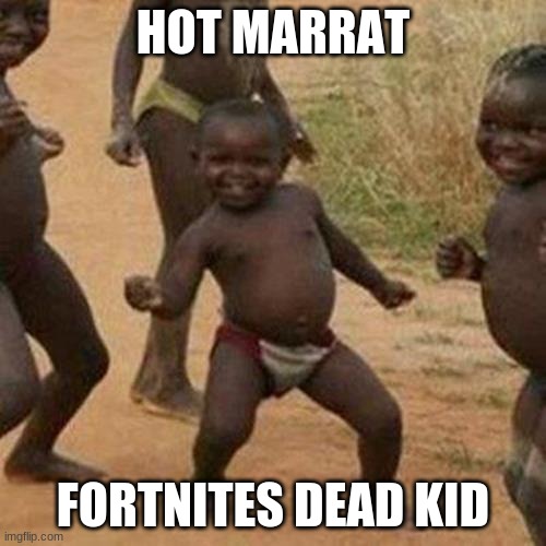 Third World Success Kid | HOT MARRAT; FORTNITES DEAD KID | image tagged in memes,third world success kid | made w/ Imgflip meme maker