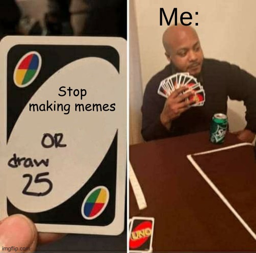 UNO Draw 25 Cards | Me:; Stop making memes | image tagged in memes,uno draw 25 cards | made w/ Imgflip meme maker