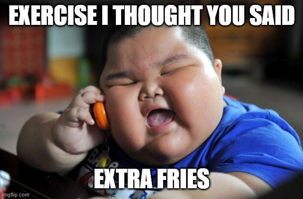 Fat Asian Kid | EXERCISE I THOUGHT YOU SAID EXTRA FRIES | image tagged in fat asian kid | made w/ Imgflip meme maker