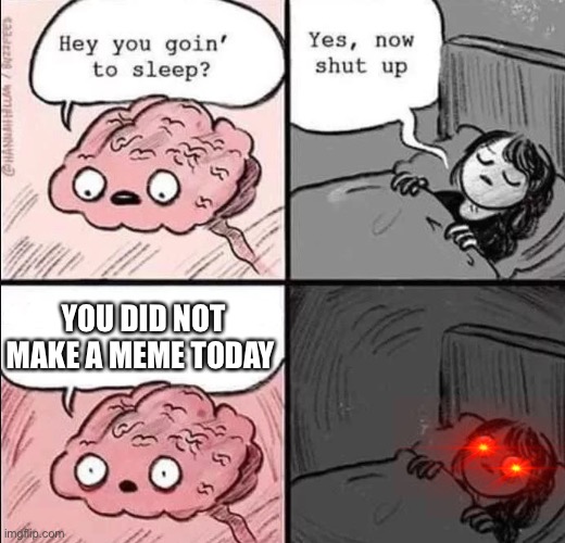 Say what | YOU DID NOT MAKE A MEME TODAY | image tagged in waking up brain | made w/ Imgflip meme maker