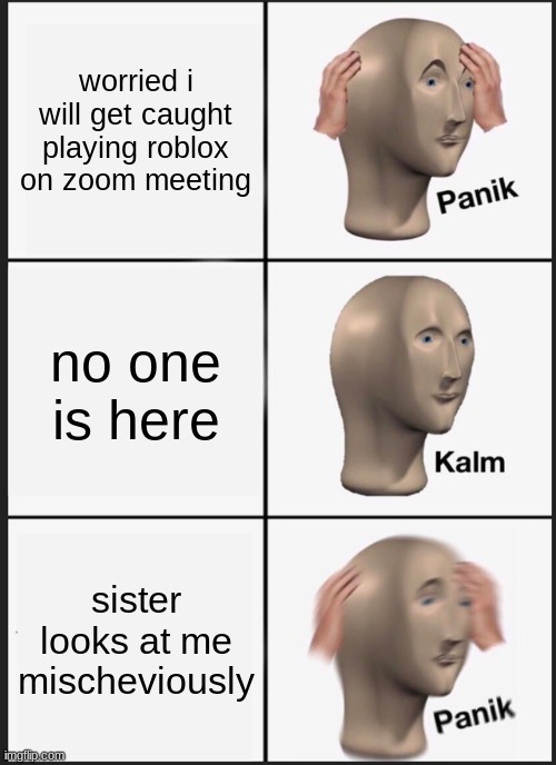 lol xd i love this app | worried i will get caught playing roblox on zoom meeting; no one is here; sister looks at me mischeviously | image tagged in memes,panik kalm panik | made w/ Imgflip meme maker